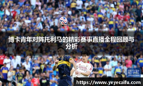 博卡青年对阵托利马的精彩赛事直播全程回顾与分析